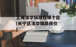 上海法华镇路在哪个区(长宁区法华镇路房价)
