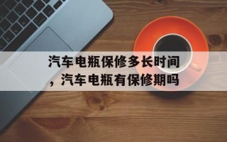 汽车电瓶保修多长时间，汽车电瓶有保修期吗