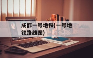成都一号地铁(一号地铁路线图)