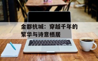 金都杭城：穿越千年的繁华与诗意栖居