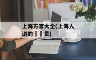 上海方言大全(上海人讲的孃孃是)