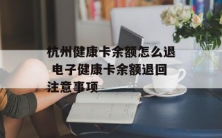 杭州健康卡余额怎么退 电子健康卡余额退回注意事项