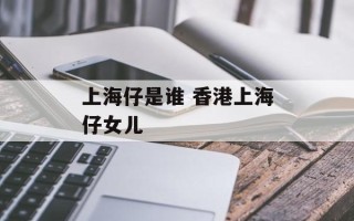 上海仔是谁 香港上海仔女儿