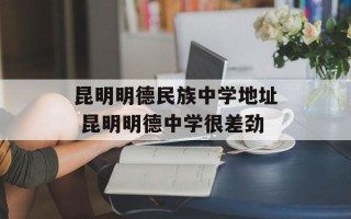 昆明明德民族中学地址 昆明明德中学很差劲