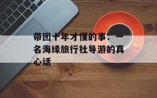 带团十年才懂的事：一名海缘旅行社导游的真心话