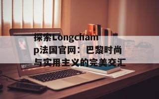 探索Longchamp法国官网：巴黎时尚与实用主义的完美交汇