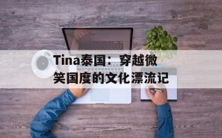 Tina泰国：穿越微笑国度的文化漂流记