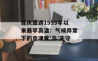 延庆遭遇1959年以来最早高温：气候异常下的京津冀'岛'失守