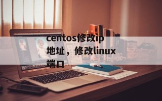 centos修改ip地址，修改linux端口