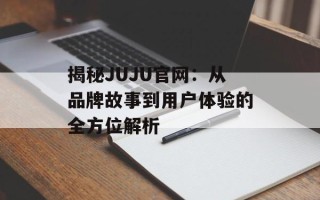 揭秘JUJU官网：从品牌故事到用户体验的全方位解析