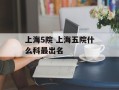 上海5院 上海五院什么科最出名