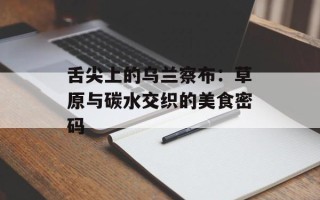 舌尖上的乌兰察布：草原与碳水交织的美食密码