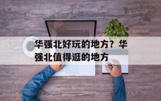 华强北好玩的地方？华强北值得逛的地方