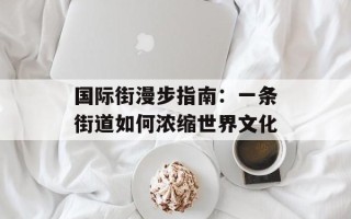 国际街漫步指南：一条街道如何浓缩世界文化
