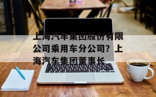 上海汽车集团股份有限公司乘用车分公司？上海汽车集团董事长