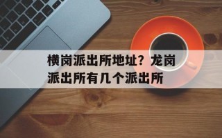 横岗派出所地址？龙岗派出所有几个派出所