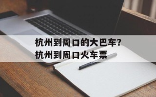 杭州到周口的大巴车？杭州到周口火车票