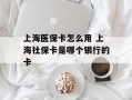 上海医保卡怎么用 上海社保卡是哪个银行的卡