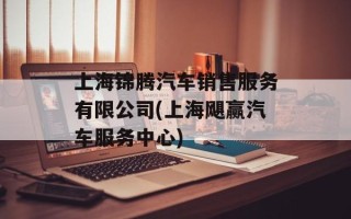 上海锦腾汽车销售服务有限公司(上海飓赢汽车服务中心)