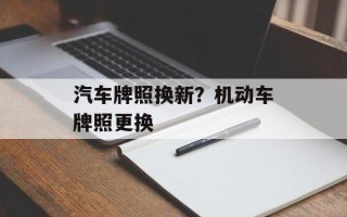 汽车牌照换新？机动车牌照更换