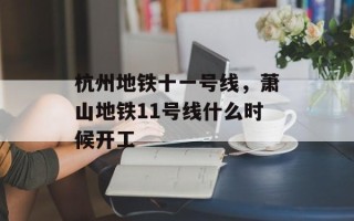 杭州地铁十一号线，萧山地铁11号线什么时候开工