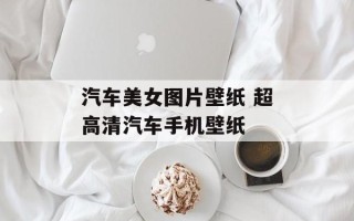 汽车美女图片壁纸 超高清汽车手机壁纸