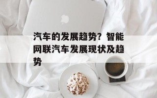 汽车的发展趋势？智能网联汽车发展现状及趋势