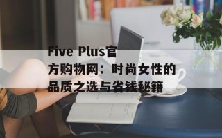Five Plus官方购物网：时尚女性的品质之选与省钱秘籍