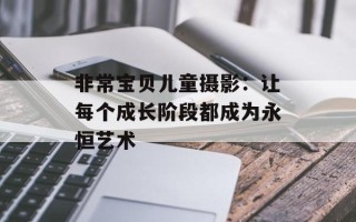 非常宝贝儿童摄影：让每个成长阶段都成为永恒艺术