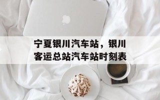 宁夏银川汽车站，银川客运总站汽车站时刻表