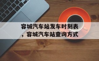 容城汽车站发车时刻表，容城汽车站查询方式