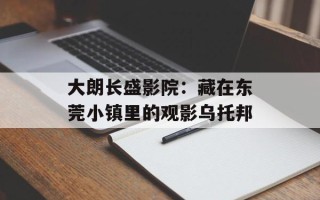 大朗长盛影院：藏在东莞小镇里的观影乌托邦