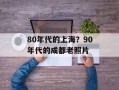 80年代的上海？90年代的成都老照片