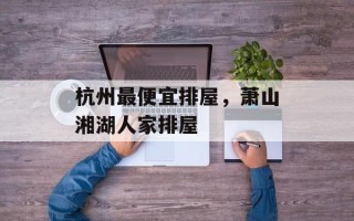 杭州最便宜排屋，萧山湘湖人家排屋