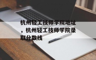 杭州轻工技师学院地址，杭州轻工技师学院录取分数线