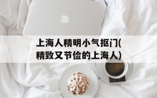 上海人精明小气抠门(精致又节俭的上海人)
