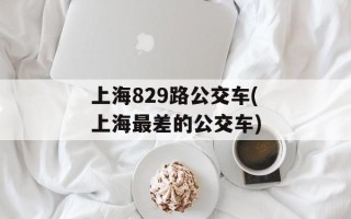 上海829路公交车(上海最差的公交车)