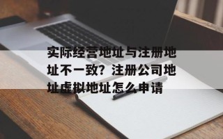 实际经营地址与注册地址不一致？注册公司地址虚拟地址怎么申请