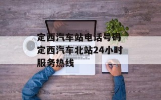 定西汽车站电话号码 定西汽车北站24小时服务热线