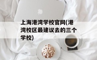 上海港湾学校官网(港湾校区最建议去的三个学校)