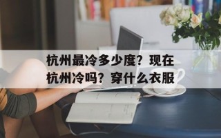 杭州最冷多少度？现在杭州冷吗？穿什么衣服
