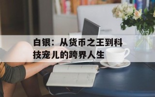 白银：从货币之王到科技宠儿的跨界人生