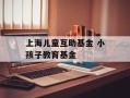 上海儿童互助基金 小孩子教育基金