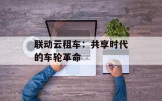 联动云租车：共享时代的车轮革命