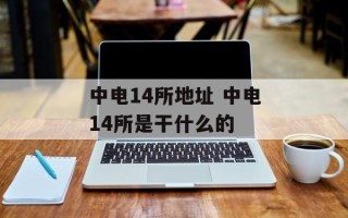 中电14所地址 中电14所是干什么的