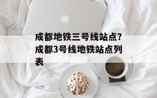 成都地铁三号线站点？成都3号线地铁站点列表