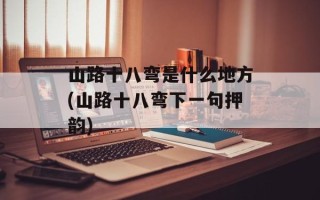 山路十八弯是什么地方(山路十八弯下一句押韵)