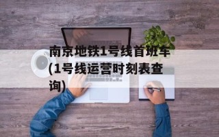 南京地铁1号线首班车(1号线运营时刻表查询)