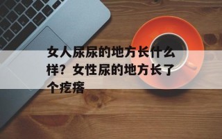 女人尿尿的地方长什么样？女性尿的地方长了个疙瘩