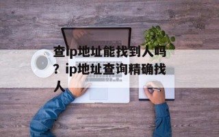查ip地址能找到人吗？ip地址查询精确找人